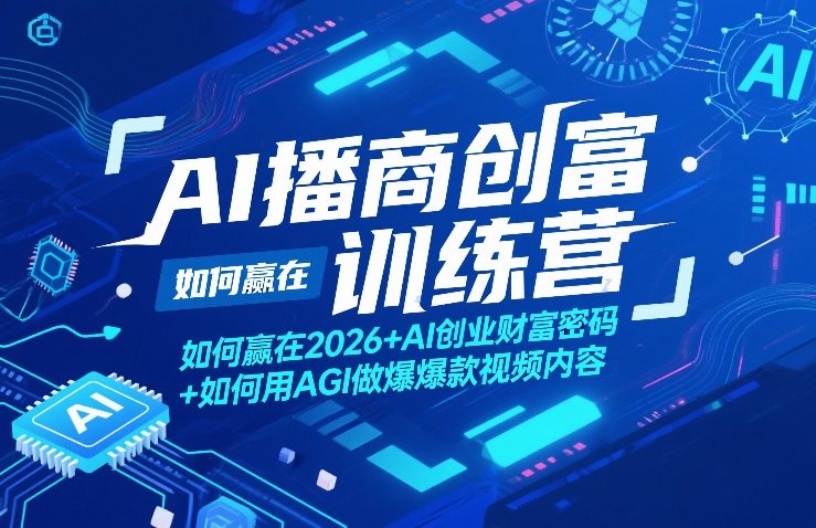 AI播商创富训练营，如何赢在2026+AI创业财富密码+如何用AGI做爆款视频内容-吾爱创业网