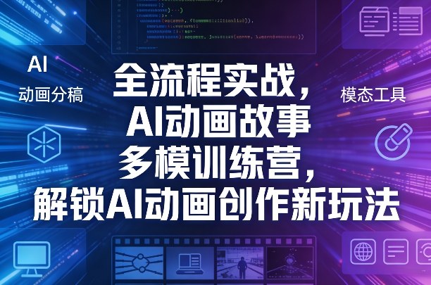 全流程实战，AI动画故事多模训练营，解锁AI动画创作新玩法-吾爱创业网