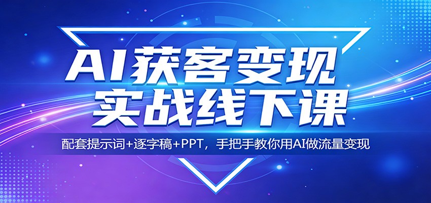 AI获客变现实战线下课：配套提示词+逐字稿+PPT，手把手教你用AI做流量变现-吾爱创业网