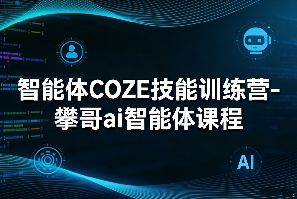 智能体COZE技能训练营-攀哥ai智能体课程-吾爱创业网