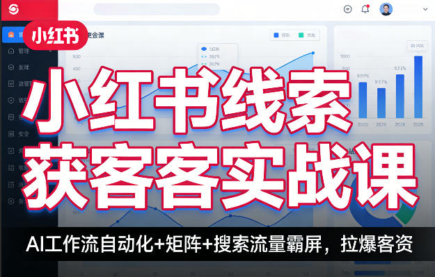小红书线索获客实战课,AI工作流自动化+矩阵+搜索流量霸屏,拉爆客资-吾爱创业网