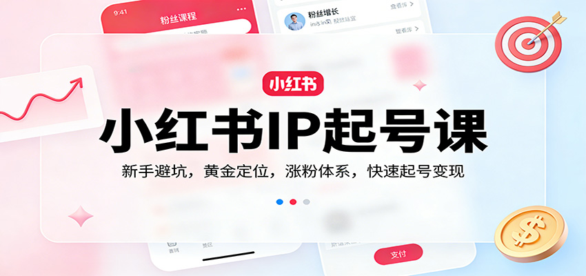 小红书IP起号课：新手避坑，黄金定位，涨粉体系，快速起号变现-吾爱创业网