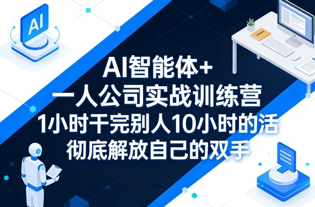 AI智能体+一人公司实战训练营，1小时干完别人10小时的活，彻底解放自己的双手-吾爱创业网
