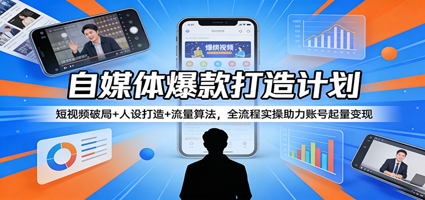 自媒体爆款打造计划：短视频破局+人设打造+流量算法，全流程实操助力账号起量变现-吾爱创业网