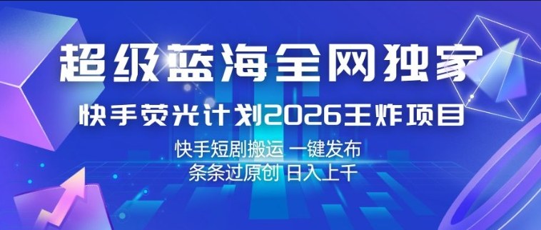 超级蓝海全网独家，快手荧光计划2026王炸项目，日入1k+，快手短剧搬运，一键发布，条条过原创【揭秘】-吾爱创业网