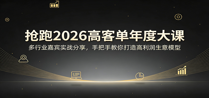 抢跑2026高客单年度大课：多行业嘉宾实战分享，手把手教你打造高利润生意模型-吾爱创业网