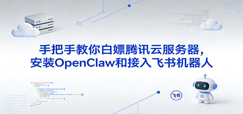 手把手教你白嫖腾讯云服务器，安装OpenClaw和接入飞书机器人-吾爱创业网