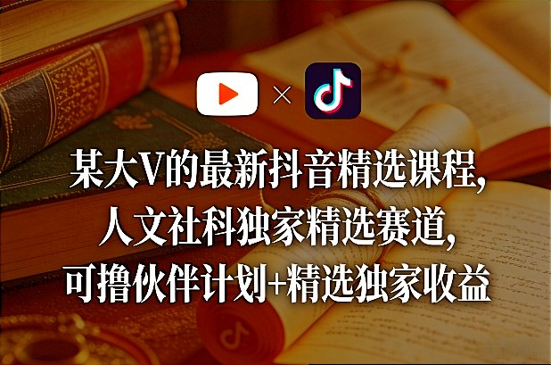 某大V的最新抖音精选课程，人文社科独家精选赛道，可撸伙伴计划+精选独家收益-吾爱创业网