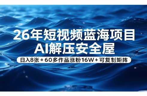 26年短视频蓝海项目，AI解压安全屋，日入8张+60多作品涨粉16W+可复制矩阵-吾爱创业网