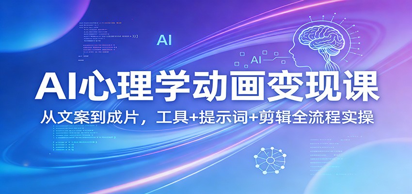 AI心理学动画变现课：从文案到成片，工具+提示词+剪辑全流程实操-吾爱创业网