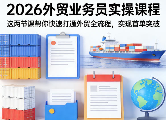 2026外贸业务员实操课程，这两节课帮你快速打通外贸全流程，实现首单突破-吾爱创业网