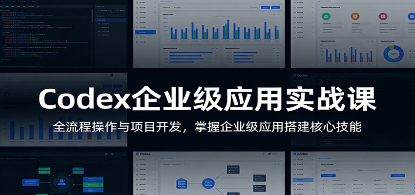 Codex企业级应用实战课：全流程操作与项目开发，掌握企业级应用搭建核心技能-吾爱创业网
