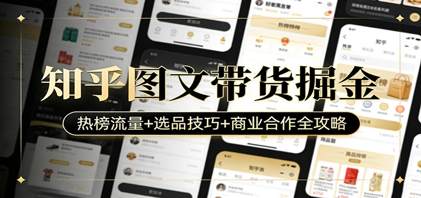 知乎图文带货掘金：热榜流量+选品技巧+商业合作全攻略-吾爱创业网