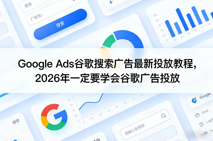 Google Ads谷歌搜索广告最新投放教程，2026年一定要学会谷歌广告投放-吾爱创业网