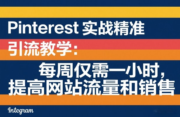 Pinterest实战精准引流教学：每周仅需一小时，提高网站流量和销售-吾爱创业网
