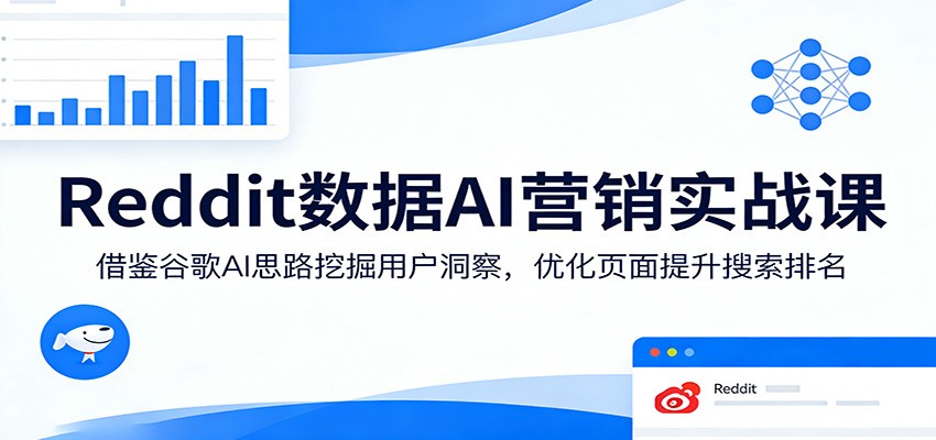 Reddit数据AI营销实战课:借鉴谷歌AI思路挖掘用户洞察,优化页面提升搜索排名-吾爱创业网