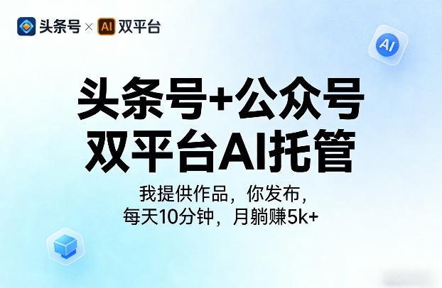 头条号+公众号双平台AI托管，我提供作品，你发布，每天10分钟，月躺賺5k+【揭秘】-吾爱创业网