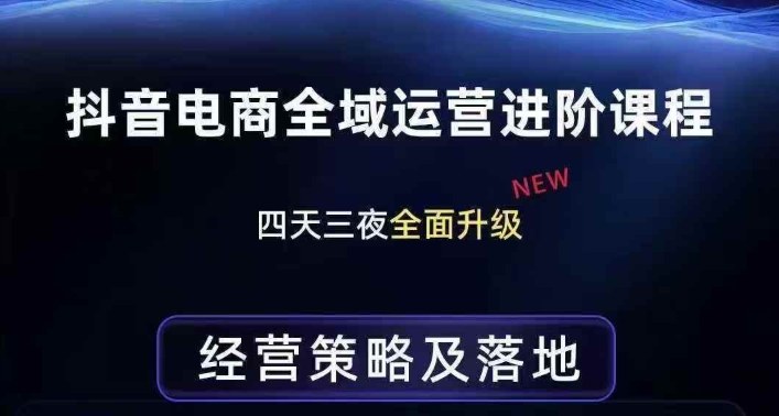 抖音电商全域运营进阶课程，经营策略及落地，全链路拆解直击底层逻辑-吾爱创业网