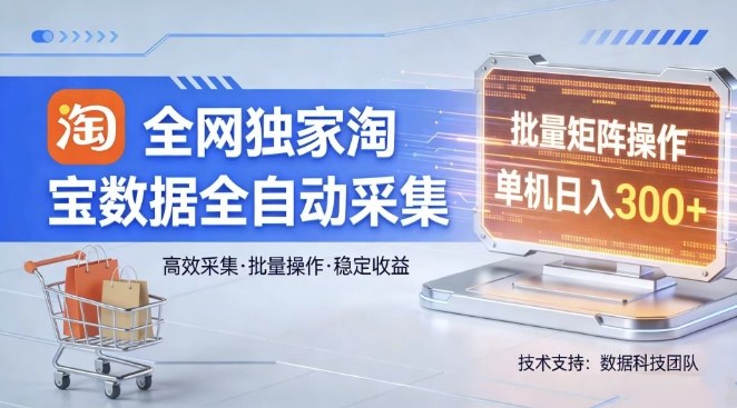 全网独家，淘宝数据全自动采集项目，批量可矩阵，单机轻松日入300【揭秘】-吾爱创业网