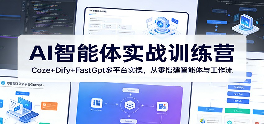 AI智能体实战训练营：Coze+Dify+FastGpt多平台实操，从零搭建智能体与工作流-吾爱创业网