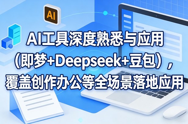 AI工具深度熟悉与应用（即梦+Deepseek+豆包），覆盖创作办公等全场景落地应用-吾爱创业网
