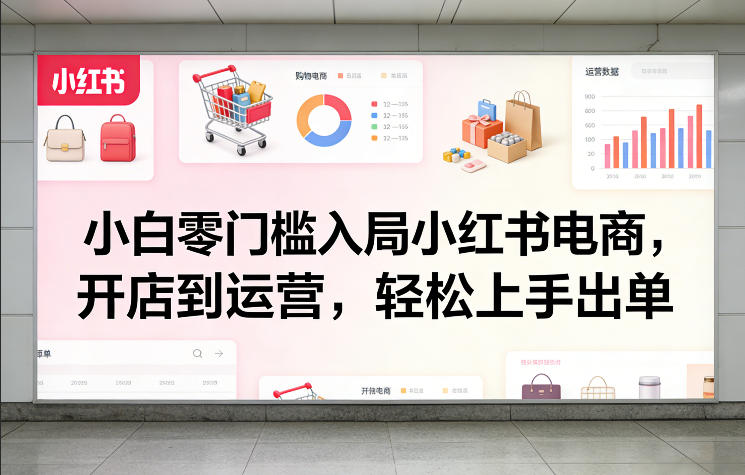 小白零门槛入局小红书电商，开店到运营，轻松上手出单-吾爱创业网