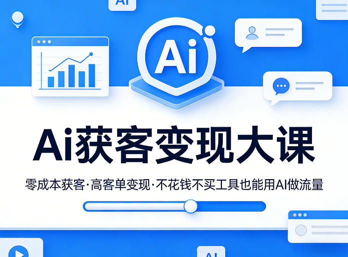 Ai获客变现大课，零成本获客，高客单变现，不花钱不买工具也能用AI做流量-吾爱创业网