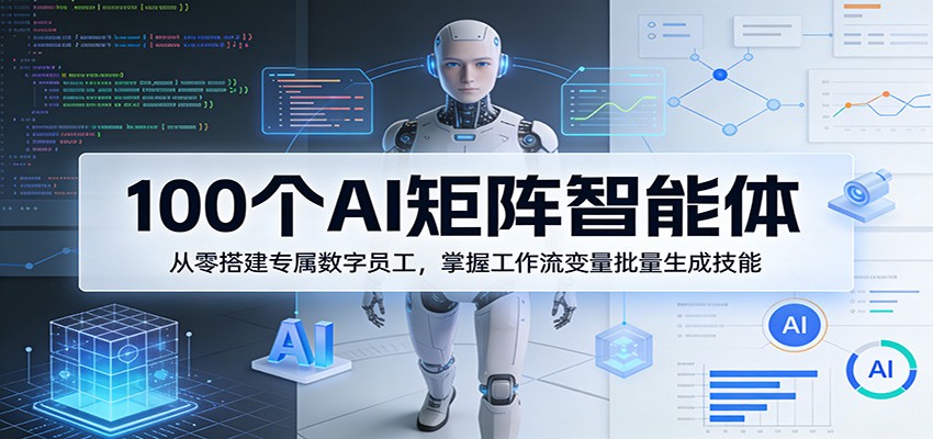 100个AI矩阵智能体，从零搭建专属数字员工，掌握工作流变量批量生成技能-吾爱创业网