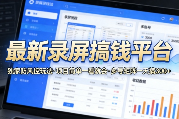 最新录屏搞钱平台，独家的防风控玩法，项目简单，一看就会，多号矩阵一天搞300+【揭秘】-吾爱创业网