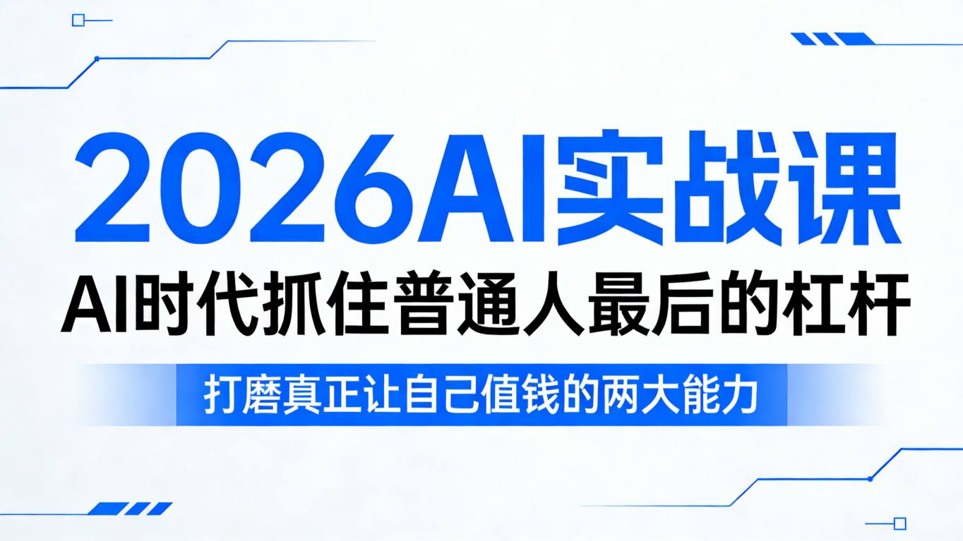 2026AI实战课，AI时代抓住普通人最后的杠杆，打磨真正让自己值钱的两大能力-吾爱创业网