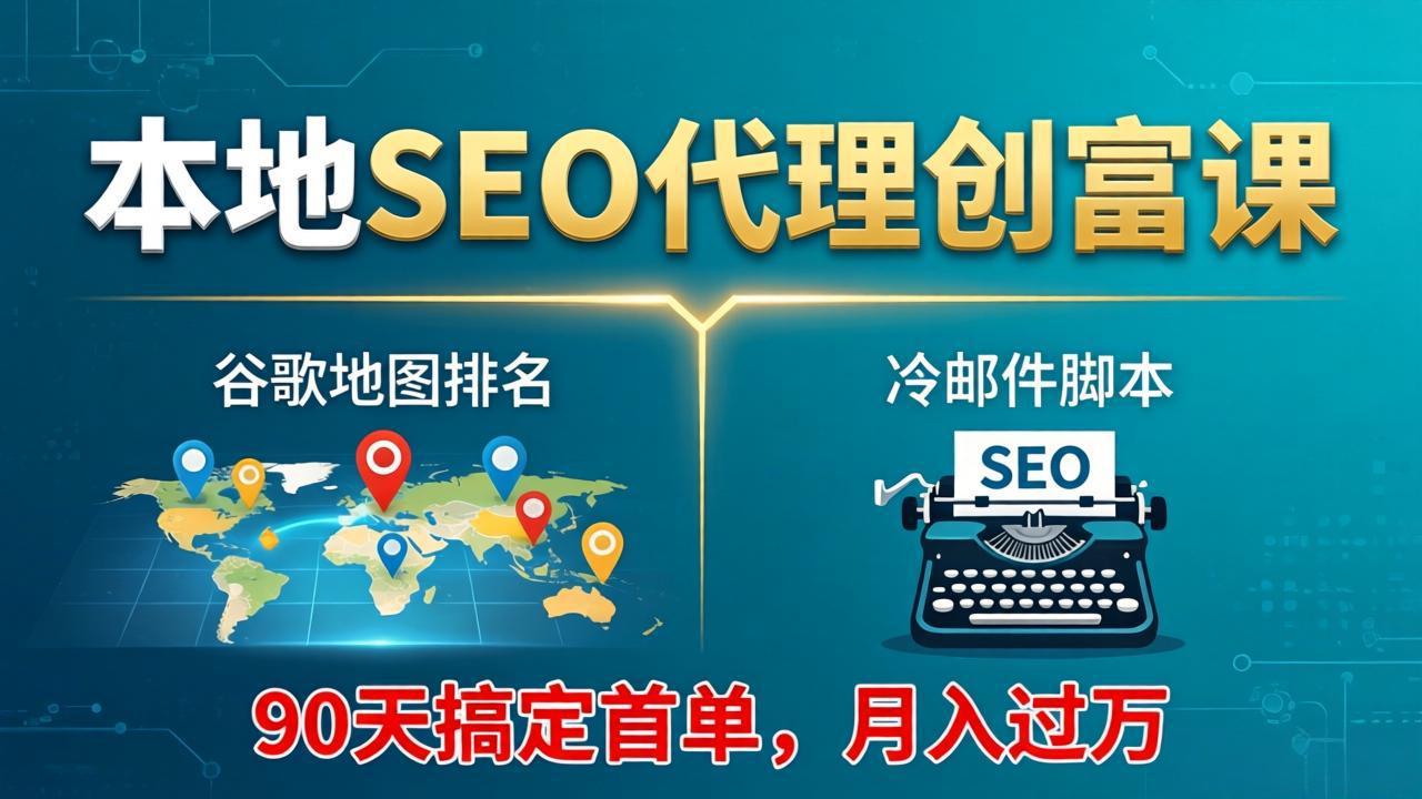 （17946期）本地SEO代理创富课：谷歌地图排名+冷邮件脚本，90天搞定首单，月入过万实战体系-吾爱创业网