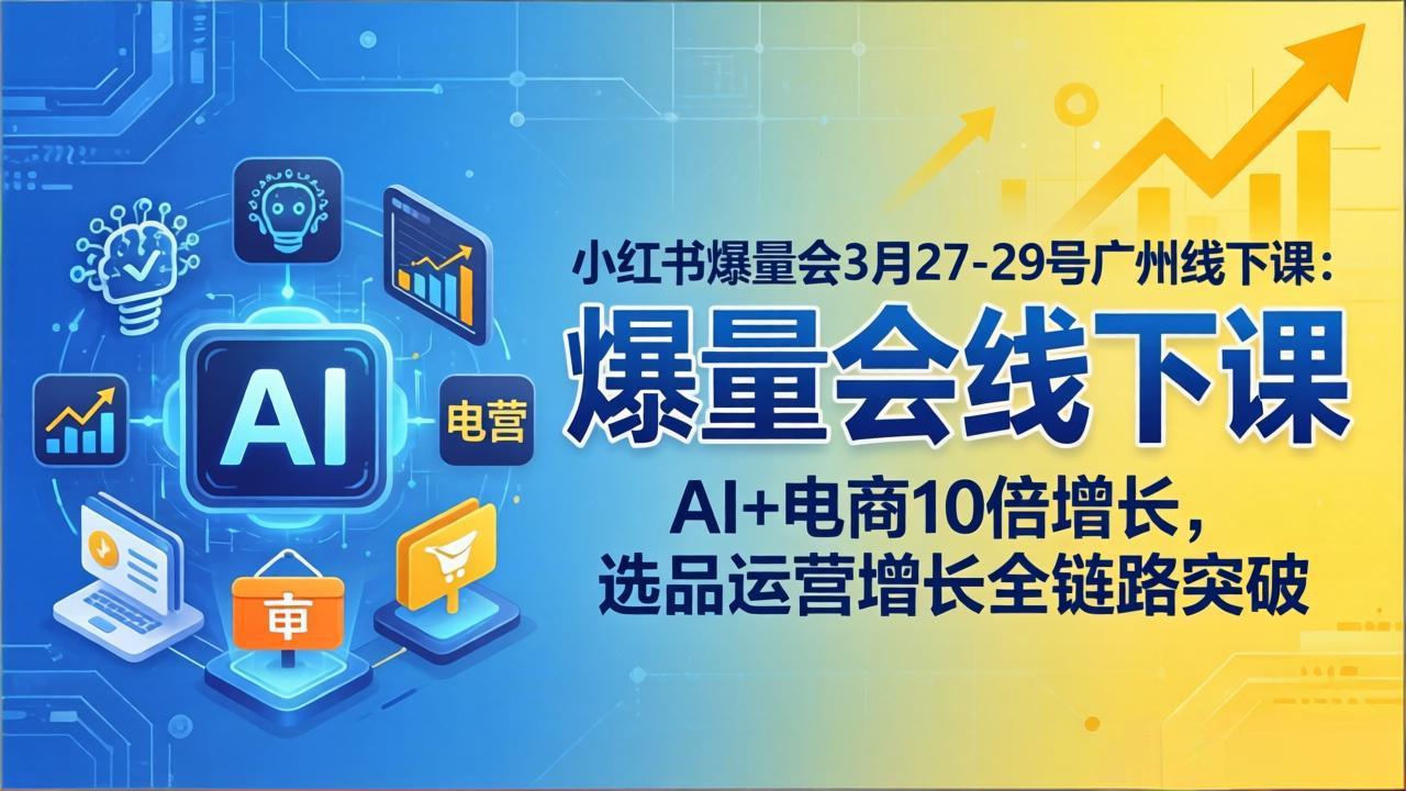 （17849期）小红书爆量会3月27-29号广州线下课：AI+电商10倍增长，选品运营增长全链路突破-吾爱创业网