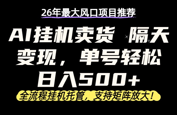 (17933期)26年最新AI挂机卖货,隔天出收益,单账号轻松日入500+-吾爱创业网