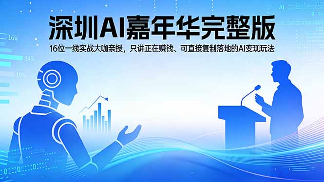（17862期）2026深圳AI嘉年华完整版：16位一线实战大咖亲授，只讲正在赚钱、可直接复制落地的AI变现玩法-吾爱创业网