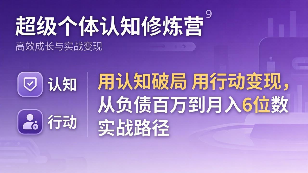 （17854期）超级个体认知修炼营：用认知破局用行动变现，从负债百万到月入6位数实战路径-吾爱创业网