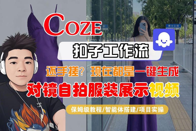 Coze智能体工作流一键生成“对镜自拍服装展示“短视频，全流程保姆级教学-吾爱创业网