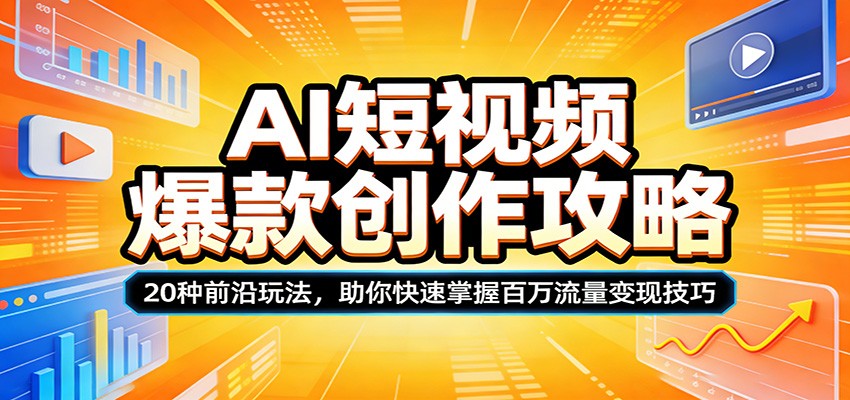 AI短视频爆款创作攻略：20种前沿玩法，助你快速掌握百万流量变现技巧-吾爱创业网