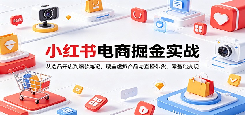小红书电商掘金实战：从选品开店到爆款笔记，覆盖虚拟产品与直播带货，零基础变现-吾爱创业网