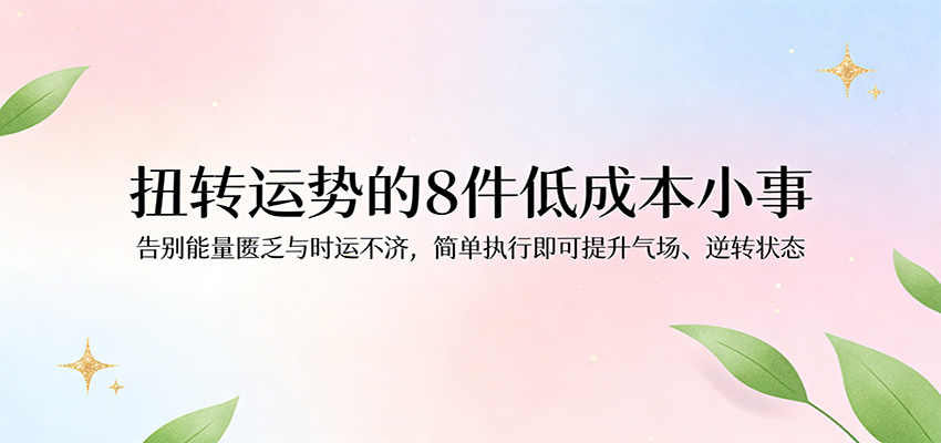 付费文章：扭转运势的8件低成本小事，告别能量匮乏与时运不济逆转状态-吾爱创业网