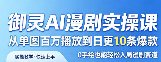 御灵AI漫剧实操课，从单图百万播放到日更10条爆款，0手绘也能轻松入局漫剧赛道-吾爱创业网