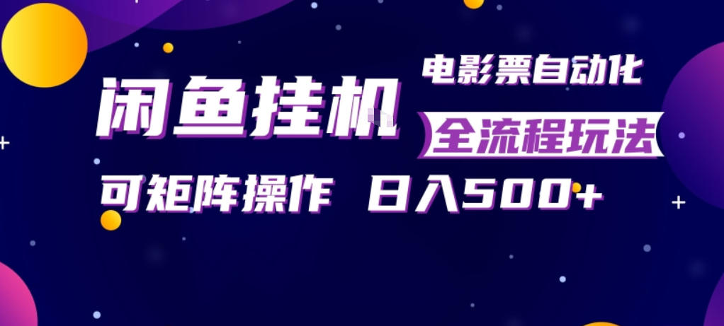 闲鱼全自动售卖电影票，全程挂G，可矩阵操作，小白轻松上手日入5张，稳定副业【揭秘】-吾爱创业网