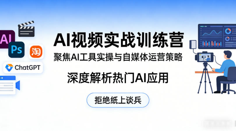 AI视频实战训练营，聚焦AI工具实操与自媒体运营策略，深度解析热门AI应用，拒绝纸上谈兵-吾爱创业网