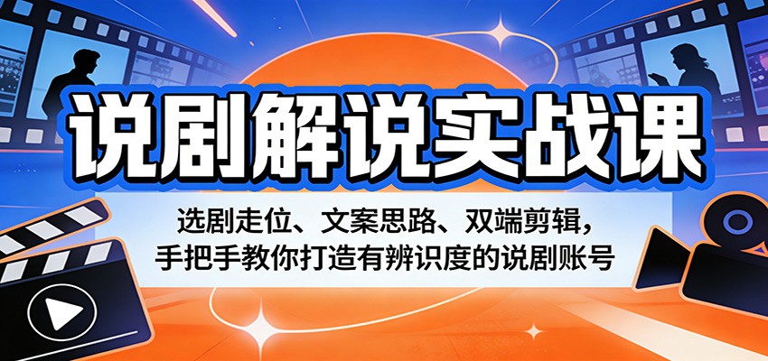 说剧解说实战课：选剧走位、文案思路、双端剪辑，手把手教你打造有辨识度的说剧账号-吾爱创业网