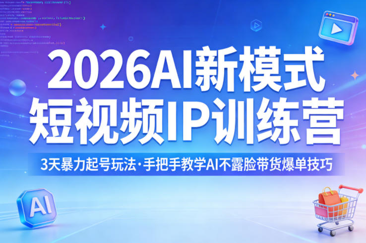 2026AI新模式短视频IP训练营，3天暴力起号玩法，手把手教学AI不露脸带货爆单技巧-吾爱创业网