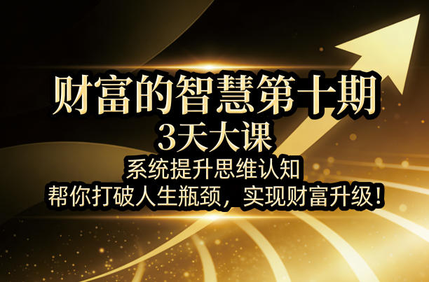 财富的智慧第十期，3天大课，系统提升思维认知，帮你打破人生瓶颈，实现财富升级！-吾爱创业网