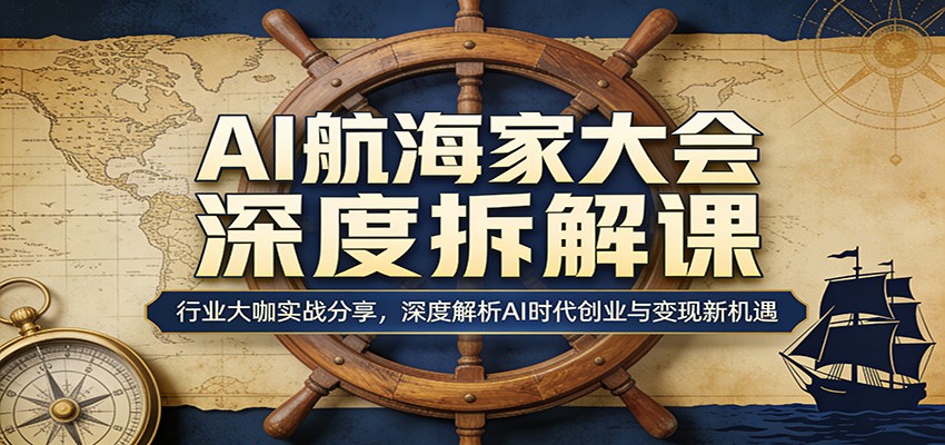 AI航海家大会深度拆解课：行业大咖实战分享，深度解析AI时代创业与变现新机遇-吾爱创业网
