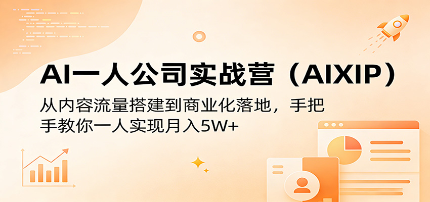 AI一人公司实战营（AIXIP）：从内容流量搭建到商业化落地，手把手教你一人实现月入5W+-吾爱创业网