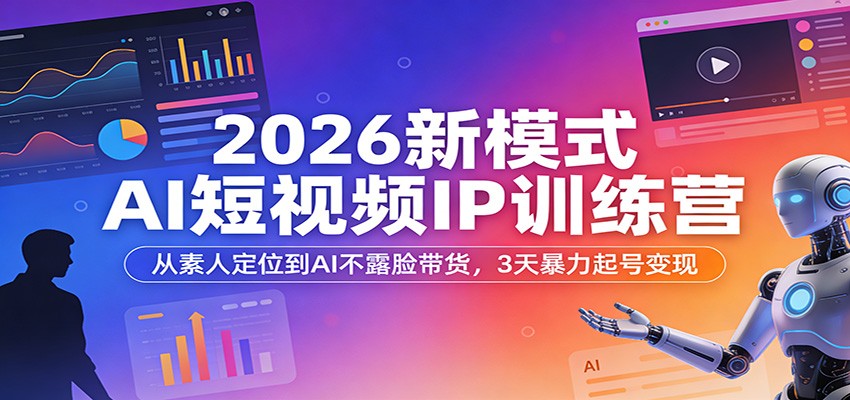 2026新模式AI短视频IP训练营：从素人定位到AI不露脸带货，3天暴力起号变现-吾爱创业网