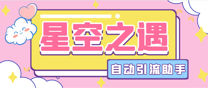 『引流必备』最新星空之遇多功能引流助手，引流色粉必备神器『引流脚本+使用教程』-吾爱创业网