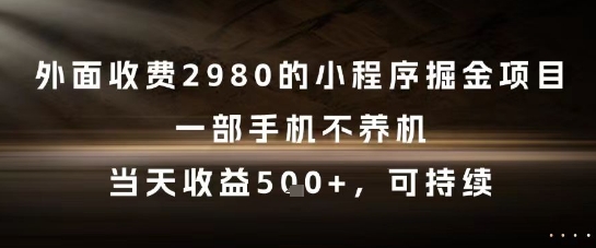 外面收费2980的小程序掘金项目，一部手机不养机，当天收益5张+，可持续【揭秘】-吾爱创业网